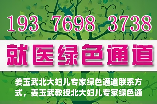 姜玉武北大妇儿专家绿色通道联系方式，姜玉武教授北大妇儿专家绿色通道，一键联系权威医疗专家