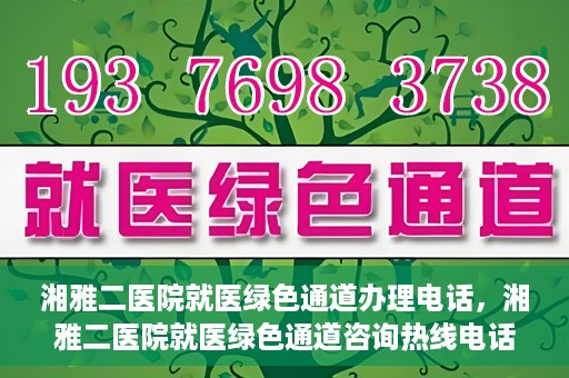湘雅二医院就医绿色通道办理电话，湘雅二医院就医绿色通道咨询热线电话