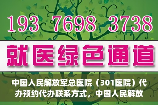 中国人民解放军总医院（301医院）代办预约代办联系方式，中国人民解放军总医院（301医院）预约挂号代办联系方式解析