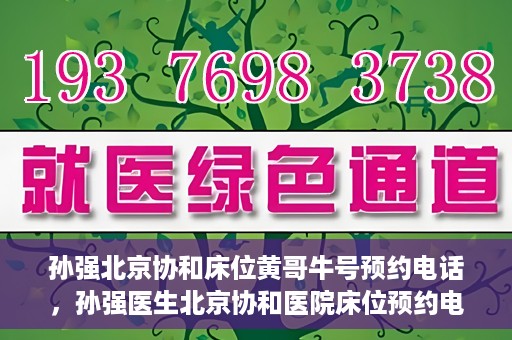孙强北京协和床位黄哥牛号预约电话，孙强医生北京协和医院床位预约电话及挂号攻略