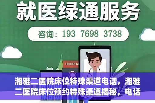 湘雅二医院床位特殊渠道电话，湘雅二医院床位预约特殊渠道揭秘，电话通道直达床位预约服务