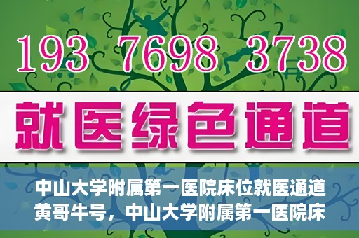 中山大学附属第一医院床位就医通道黄哥牛号，中山大学附属第一医院床位就医绿色通道，黄哥牛号助您快速就医