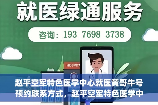 赵平空军特色医学中心就医黄哥牛号预约联系方式，赵平空军特色医学中心就医挂号攻略，黄哥牛号预约联系方式揭秘