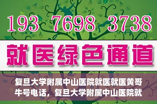 复旦大学附属中山医院就医就医黄哥牛号电话，复旦大学附属中山医院就医咨询黄哥牛热线电话揭秘