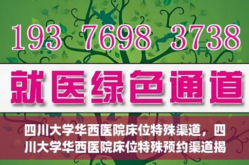 四川大学华西医院床位特殊渠道，四川大学华西医院床位特殊预约渠道揭秘
