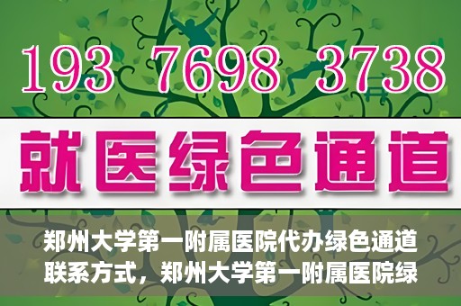 郑州大学第一附属医院代办绿色通道联系方式，郑州大学第一附属医院绿色通道联系方式及代办服务详解