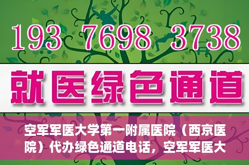 空军军医大学第一附属医院（西京医院）代办绿色通道电话，空军军医大学第一附属医院（西京医院）绿色通道电话代办服务详解