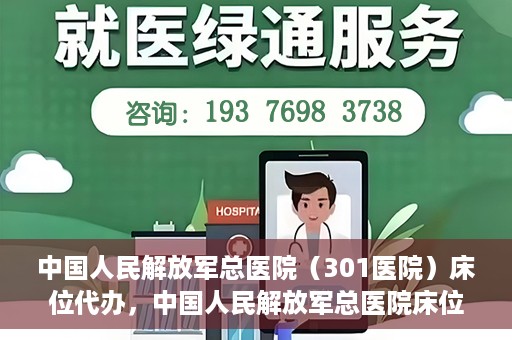 中国人民解放军总医院（301医院）床位代办，中国人民解放军总医院床位代办服务详解