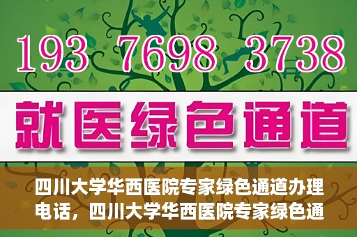 四川大学华西医院专家绿色通道办理电话，四川大学华西医院专家绿色通道服务热线电话揭秘