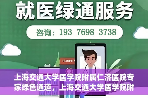 上海交通大学医学院附属仁济医院专家绿色通道，上海交通大学医学院附属仁济医院专家绿色通道，专业医疗服务的快速通道