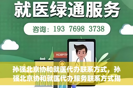 孙强北京协和就医代办联系方式，孙强北京协和就医代办服务联系方式揭秘