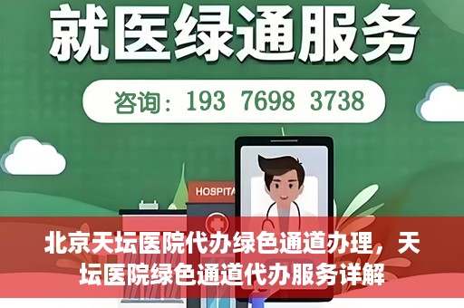 北京天坛医院代办绿色通道办理，天坛医院绿色通道代办服务详解