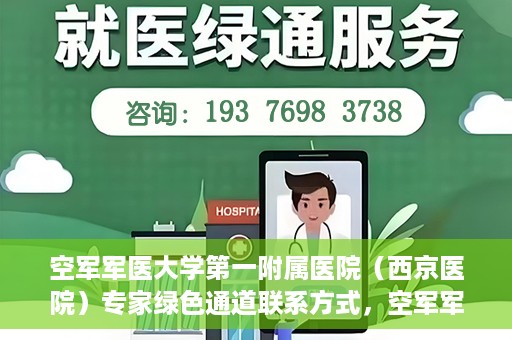 空军军医大学第一附属医院（西京医院）专家绿色通道联系方式，空军军医大学第一附属医院（西京医院）专家绿色通道联系专线解析