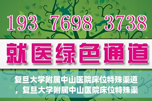 复旦大学附属中山医院床位特殊渠道，复旦大学附属中山医院床位特殊渠道揭秘