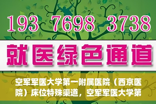空军军医大学第一附属医院（西京医院）床位特殊渠道，空军军医大学第一附属医院（西京医院）床位特殊预约渠道揭秘