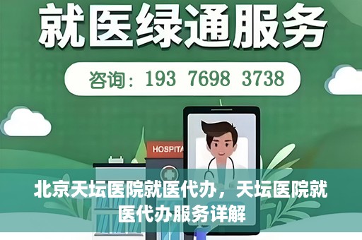 北京天坛医院就医代办，天坛医院就医代办服务详解