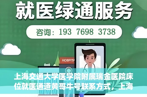 上海交通大学医学院附属瑞金医院床位就医通道黄哥牛号联系方式，上海交通大学瑞金医院床位就医通道，黄哥牛号联系方式及就医指南