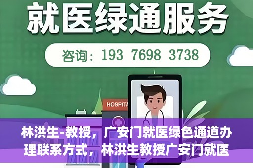 林洪生-教授，广安门就医绿色通道办理联系方式，林洪生教授广安门就医绿色通道详解及联系方式揭秘