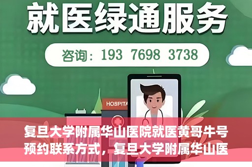 复旦大学附属华山医院就医黄哥牛号预约联系方式，复旦大学附属华山医院黄哥牛号预约攻略及联系方式揭秘