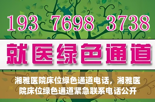 湘雅医院床位绿色通道电话，湘雅医院床位绿色通道紧急联系电话公开