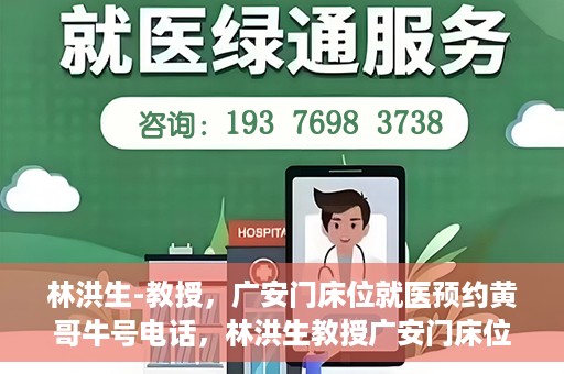 林洪生-教授，广安门床位就医预约黄哥牛号电话，林洪生教授广安门床位预约热线，揭秘黄哥牛号电话就医攻略