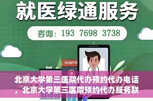 北京大学第三医院代办预约代办电话，北京大学第三医院预约代办服务联系电话详解