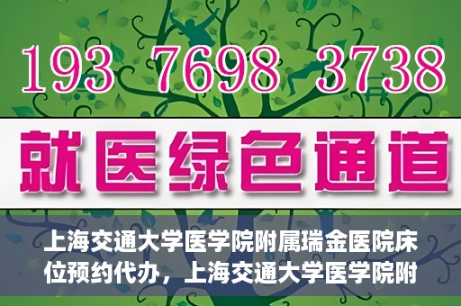 上海交通大学医学院附属瑞金医院床位预约代办，上海交通大学医学院附属瑞金医院床位预约代办服务详解