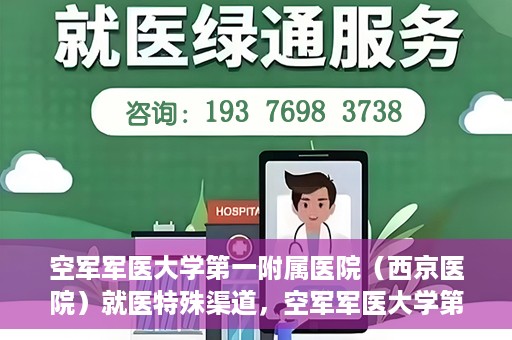 空军军医大学第一附属医院（西京医院）就医特殊渠道，空军军医大学第一附属医院（西京医院）特殊就医渠道解析