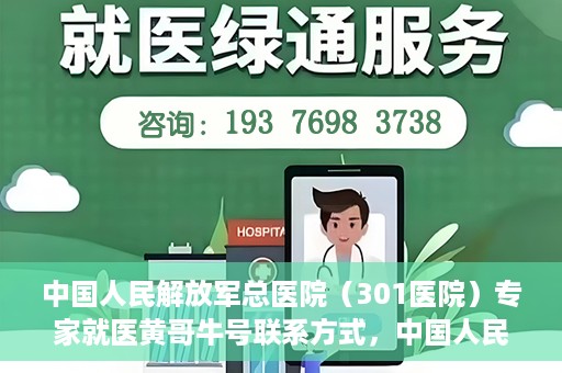 中国人民解放军总医院（301医院）专家就医黄哥牛号联系方式，中国人民解放军总医院（301医院）黄哥牛号专家联系信息及就医指南