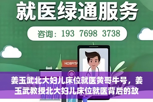 姜玉武北大妇儿床位就医黄哥牛号，姜玉武教授北大妇儿床位就医背后的故事，黄哥牛号揭秘就医经历