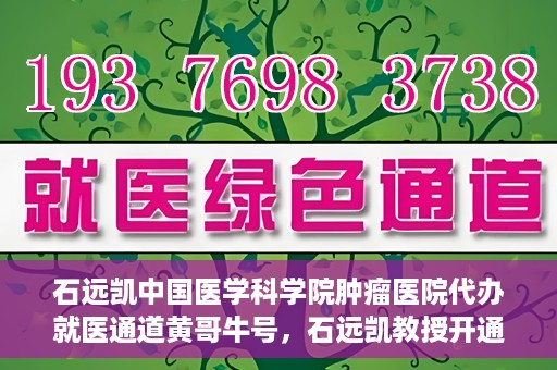 石远凯中国医学科学院肿瘤医院代办就医通道黄哥牛号，石远凯教授开通黄哥牛号，助力中国医学科学院肿瘤医院就医通道畅通无阻