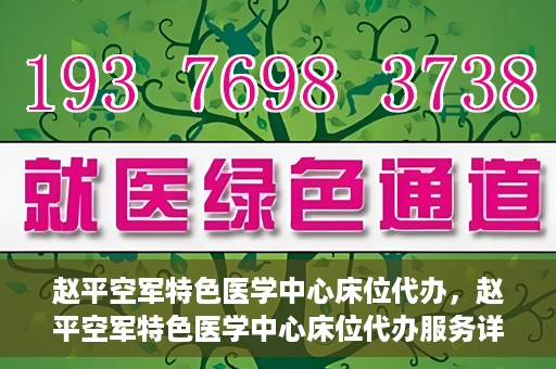赵平空军特色医学中心床位代办，赵平空军特色医学中心床位代办服务详解
