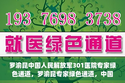 罗渝昆中国人民解放军301医院专家绿色通道，罗渝昆专家绿色通道，中国人民解放军301医院的健康守护者