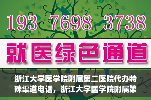 浙江大学医学院附属第二医院代办特殊渠道电话，浙江大学医学院附属第二医院特殊渠道代办电话咨询热线