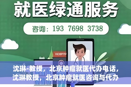 沈琳-教授，北京肿瘤就医代办电话，沈琳教授，北京肿瘤就医咨询与代办服务热线