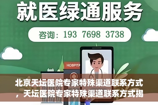 北京天坛医院专家特殊渠道联系方式，天坛医院专家特殊渠道联系方式揭秘