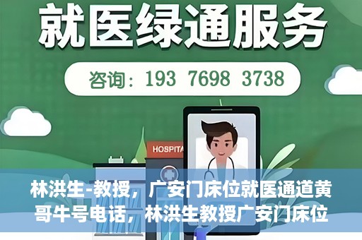 林洪生-教授，广安门床位就医通道黄哥牛号电话，林洪生教授广安门床位就医通道权威解读，黄哥牛号电话背后的故事