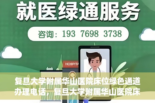 复旦大学附属华山医院床位绿色通道办理电话，复旦大学附属华山医院床位绿色通道咨询热线