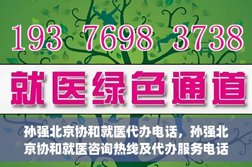 孙强北京协和就医代办电话，孙强北京协和就医咨询热线及代办服务电话揭秘