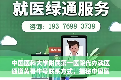 中国医科大学附属第一医院代办就医通道黄哥牛号联系方式，揭秘中国医科大学附属第一医院就医代办通道，黄哥牛号联系方式及更多信息解读