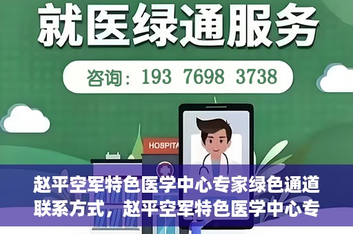 赵平空军特色医学中心专家绿色通道联系方式，赵平空军特色医学中心专家绿色通道联系信息全解析