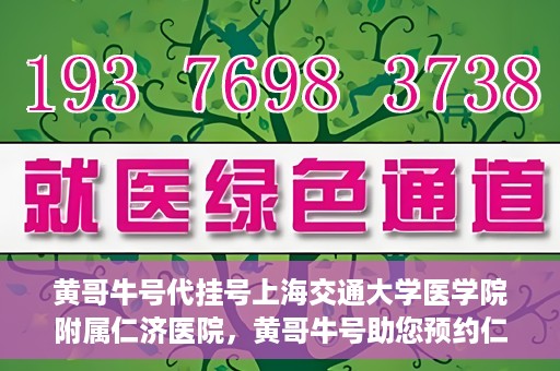 黄哥牛号代挂号上海交通大学医学院附属仁济医院，黄哥牛号助您预约仁济医院——上海交通大学医学院附属仁济医院代挂号服务