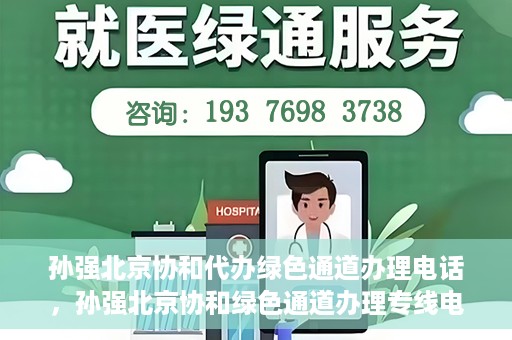 孙强北京协和代办绿色通道办理电话，孙强北京协和绿色通道办理专线电话揭秘