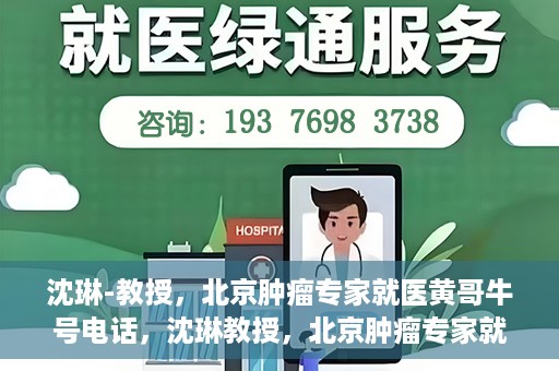 沈琳-教授，北京肿瘤专家就医黄哥牛号电话，沈琳教授，北京肿瘤专家就医热线黄哥牛号揭秘
