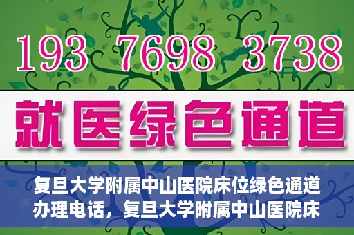 复旦大学附属中山医院床位绿色通道办理电话，复旦大学附属中山医院床位绿色通道咨询热线
