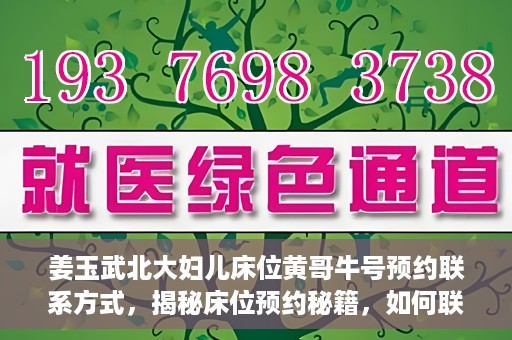 姜玉武北大妇儿床位黄哥牛号预约联系方式，揭秘床位预约秘籍，如何联系姜玉武北大妇儿床位预约专家黄哥牛号？