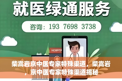 柴嵩岩京中医专家特殊渠道，柴嵩岩，京中医专家特殊渠道揭秘