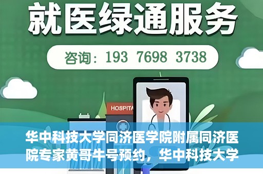 华中科技大学同济医学院附属同济医院专家黄哥牛号预约，华中科技大学同济医院黄哥牛号专家预约指南