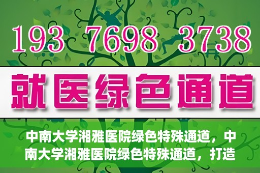 中南大学湘雅医院绿色特殊通道，中南大学湘雅医院绿色特殊通道，打造医疗服务的绿色通道新篇章