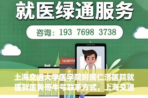 上海交通大学医学院附属仁济医院就医就医黄哥牛号联系方式，上海交通大学医学院附属仁济医院就医指南，黄哥牛号联系方式揭秘